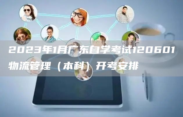 2023年1月广东自学考试120601物流管理（本科）开考安排