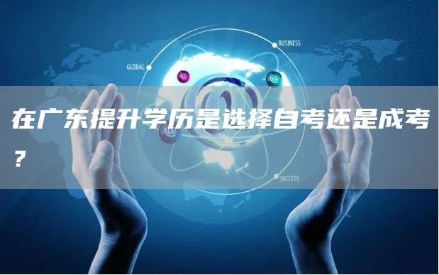 在广东提升学历是选择自考还是成考？