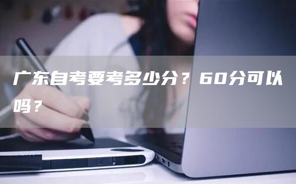 广东自考要考多少分？60分可以吗？