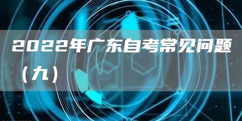 2022年广东自考常见问题（九）