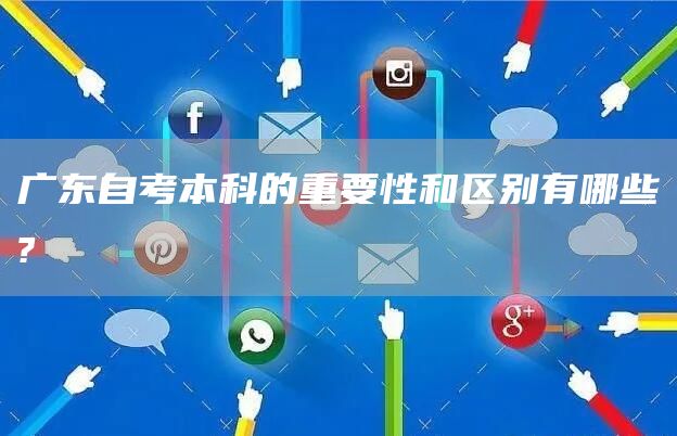 广东自考本科的重要性和区别有哪些?(图1)