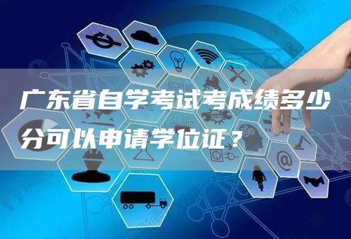 广东省自学考试考成绩多少分可以申请学位证？(图1)