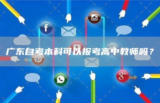 广东自考本科可以报考高中教师吗？(图1)