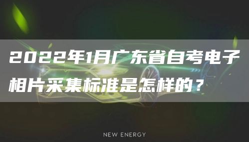 2022年1月广东省自考电子相片采集标准是怎样的？(图1)