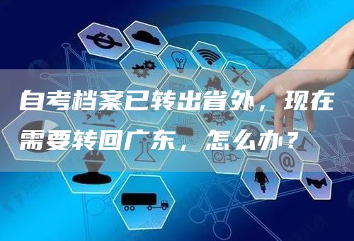 自考档案已转出省外，现在需要转回广东，怎么办？(图1)