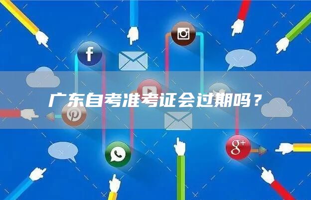 广东自考准考证会过期吗？(图1)