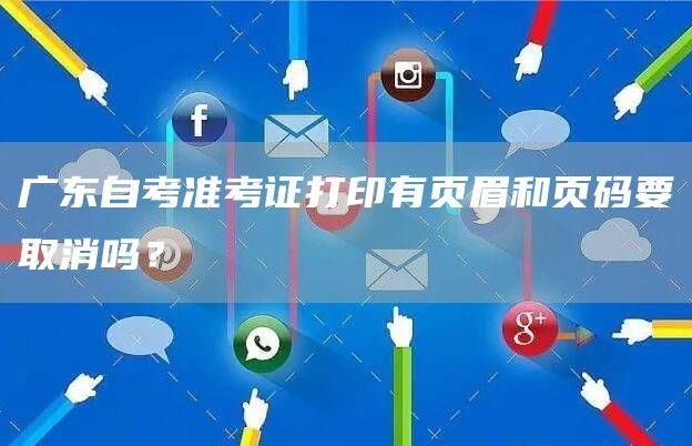 广东自考准考证打印有页眉和页码要取消吗？(图1)