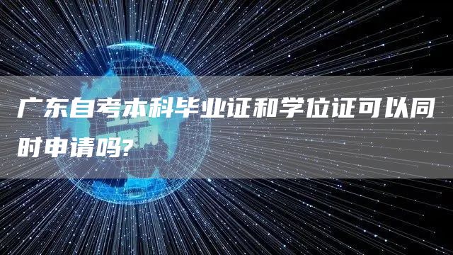 广东自考本科毕业证和学位证可以同时申请吗?(图1)