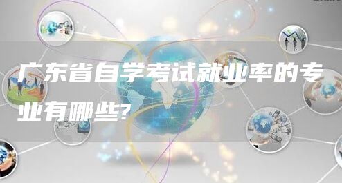 广东省自学考试就业率的专业有哪些?