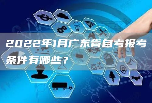 2022年1月广东省自考报考条件有哪些？
