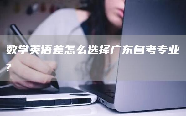数学英语差怎么选择广东自考专业?