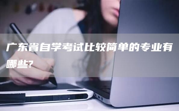 广东省自学考试比较简单的专业有哪些?