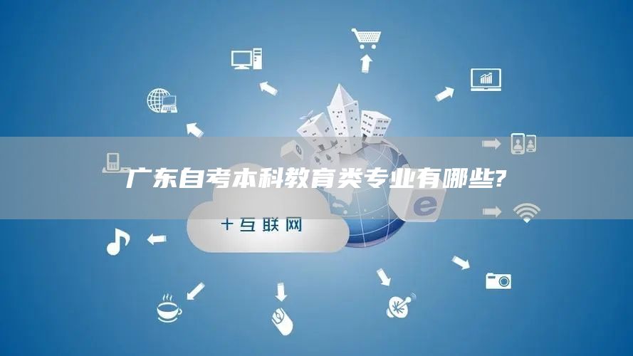 广东自考本科教育类专业有哪些?