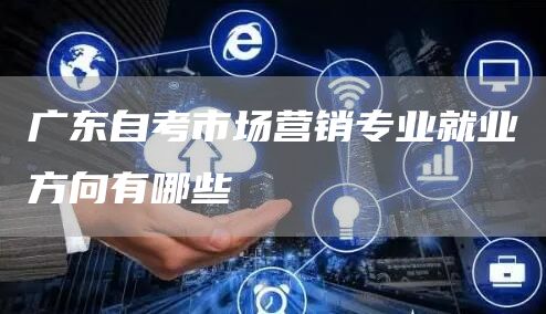 广东自考市场营销专业就业方向有哪些