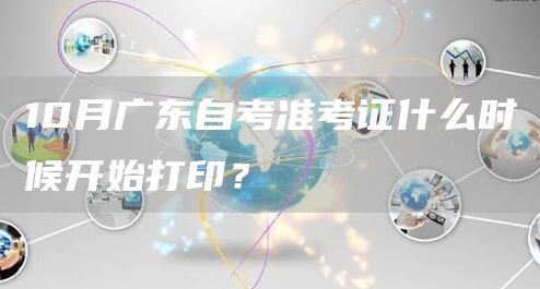 10月广东自考准考证什么时候开始打印？(图1)