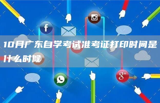 10月广东自学考试准考证打印时间是什么时候(图1)