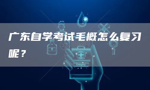 广东自学考试毛概怎么复习呢？(图1)
