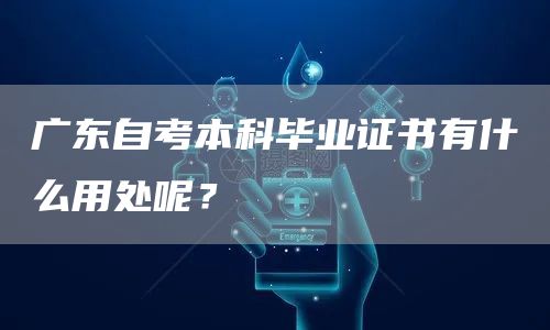 广东自考本科毕业证书有什么用处呢？(图1)