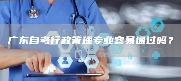 广东自考行政管理专业容易通过吗？