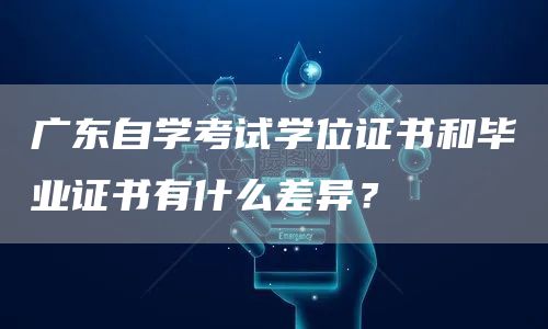 广东自学考试学位证书和毕业证书有什么差异？