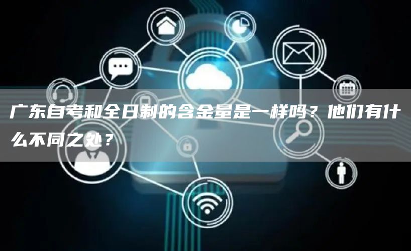 广东自考和全日制的含金量是一样吗？他们有什么不同之处？(图1)