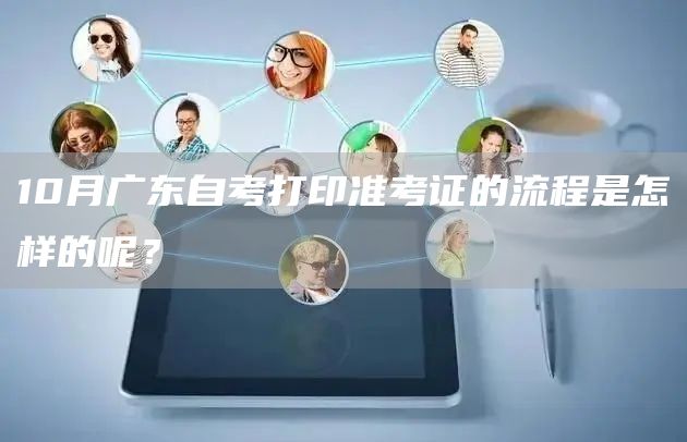 10月广东自考打印准考证的流程是怎样的呢？(图1)