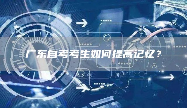 广东自考考生如何提高记忆？
