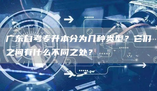 广东自考专升本分为几种类型？它们之间有什么不同之处？