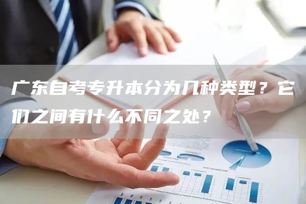 广东自考专升本分为几种类型？它们之间有什么不同之处？(图1)