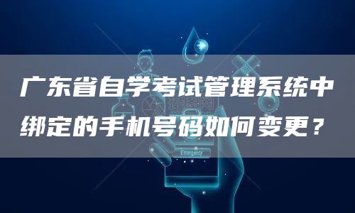 广东省自学考试管理系统中绑定的手机号码如何变更？(图1)