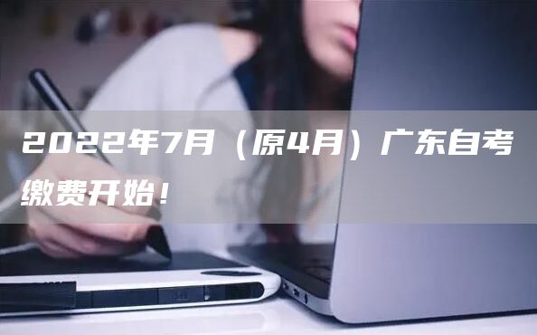 2022年7月（原4月）广东自考缴费开始！