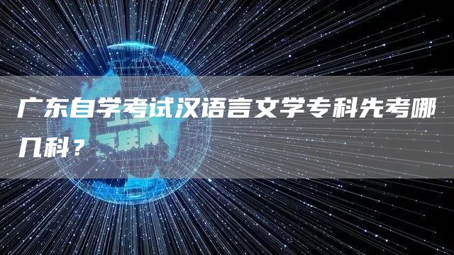 广东自学考试汉语言文学专科先考哪几科？