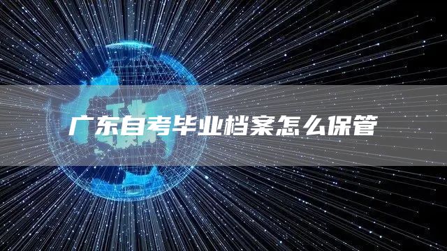 广东自考毕业档案怎么保管(图1)