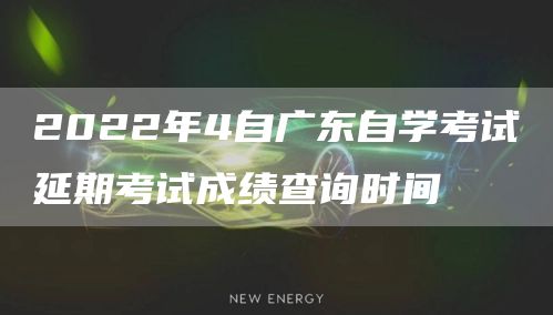 2022年4自广东自学考试延期考试成绩查询时间(图1)