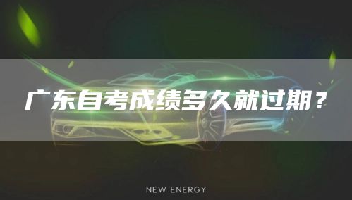 广东自考成绩多久就过期？(图1)