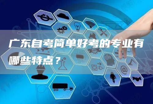 广东自考简单好考的专业有哪些特点？
