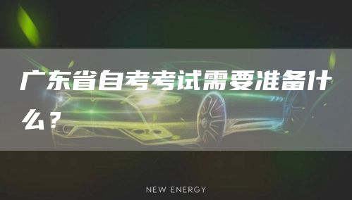广东省自考考试需要准备什么？