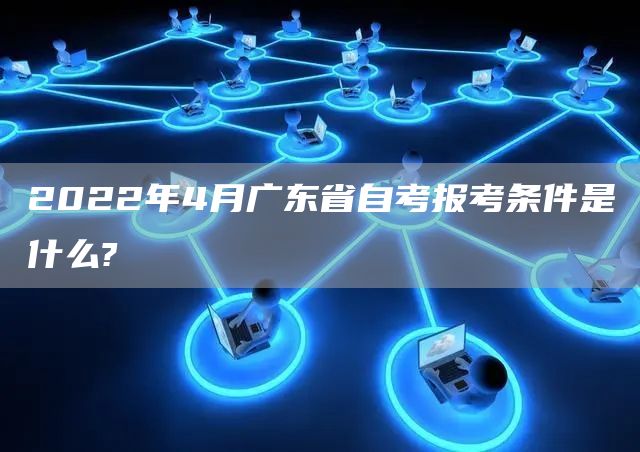 2022年4月广东省自考报考条件是什么?