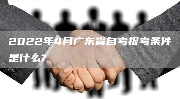 2022年4月广东省自考报考条件是什么?(图1)