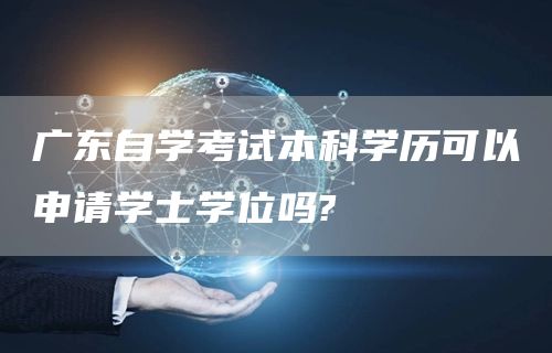 广东自学考试本科学历可以申请学士学位吗?(图1)