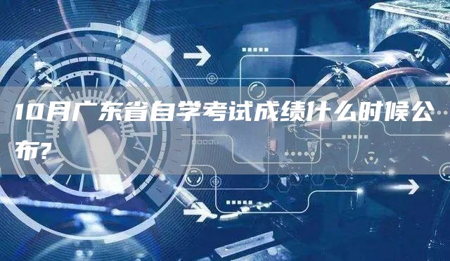 10月广东省自学考试成绩什么时候公布?(图1)