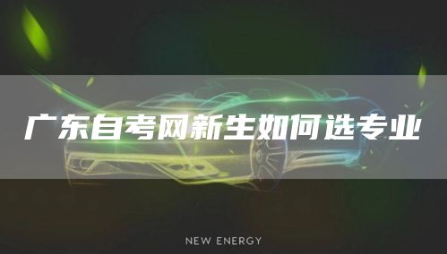 广东自考网新生如何选专业