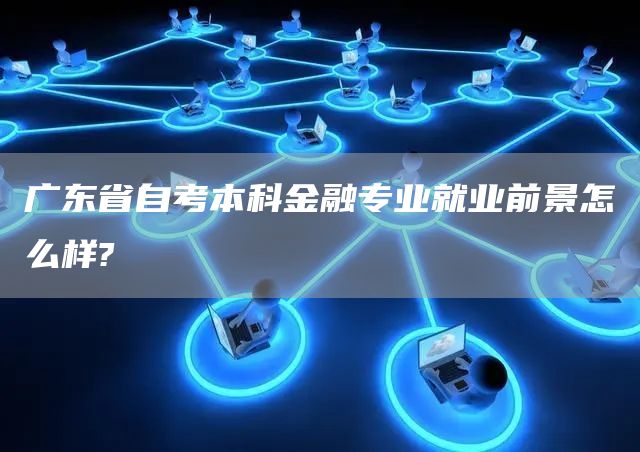 广东省自考本科金融专业就业前景怎么样?(图1)