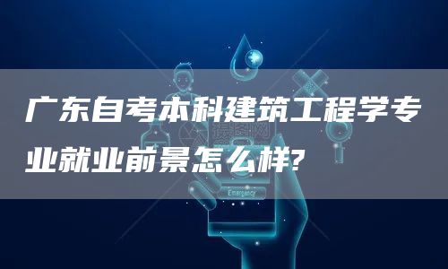 广东自考本科建筑工程学专业就业前景怎么样?