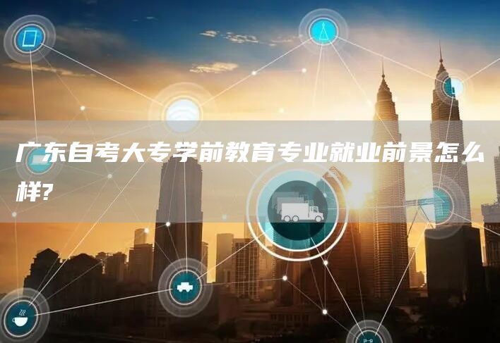 广东自考大专学前教育专业就业前景怎么样?