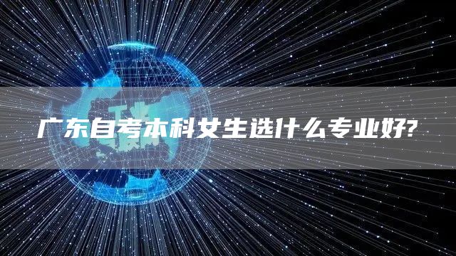 广东自考本科女生选什么专业好?