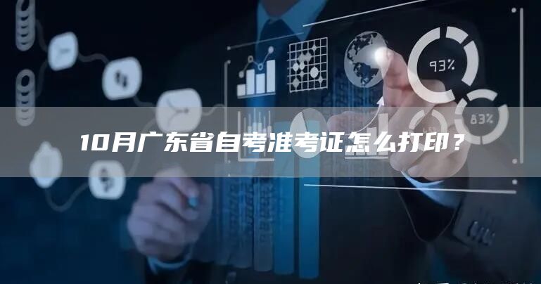 10月广东省自考准考证怎么打印？