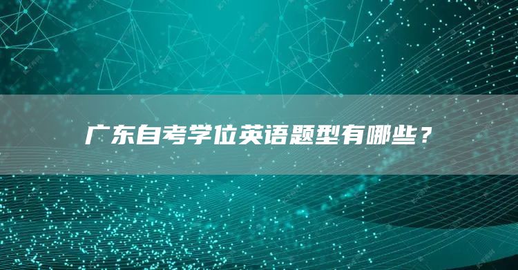 广东自考学位英语题型有哪些？(图1)