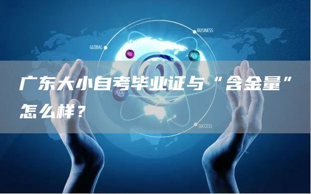 广东大小自考毕业证与“含金量”怎么样？