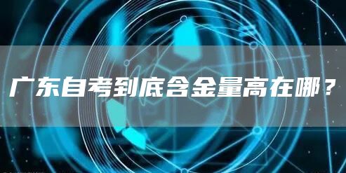 广东自考到底含金量高在哪？